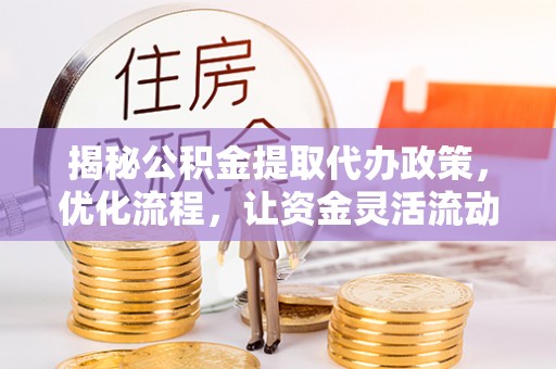 缙云揭秘公积金提取代办政策，优化流程，让资金灵活流动