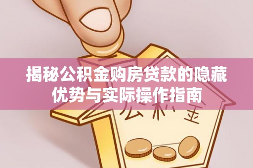 缙云揭秘公积金购房贷款的隐藏优势与实际操作指南