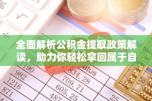缙云全面解析公积金提取政策解读，助力你轻松拿回属于自己的钱