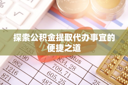 缙云探索公积金提取代办事宜的便捷之道