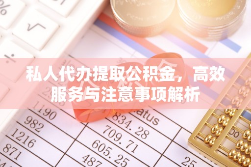 缙云私人代办提取公积金，高效服务与注意事项解析