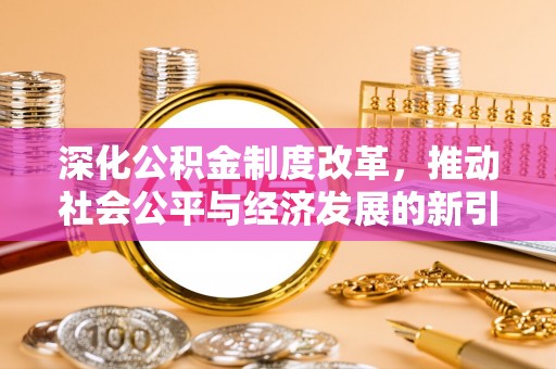缙云深化公积金制度改革，推动社会公平与经济发展的新引擎