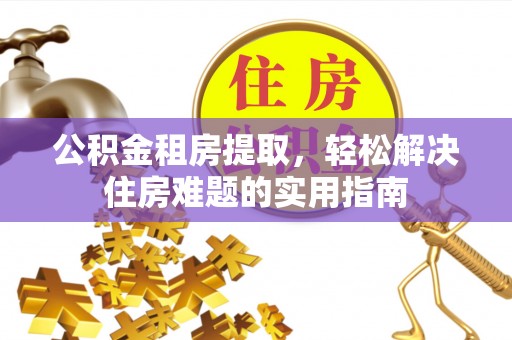 缙云公积金租房提取，轻松解决住房难题的实用指南