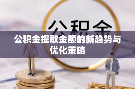 缙云公积金提取金额的新趋势与优化策略