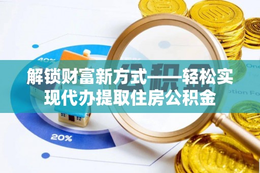 缙云解锁财富新方式——轻松实现代办提取住房公积金