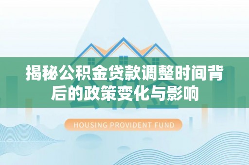 缙云揭秘公积金贷款调整时间背后的政策变化与影响