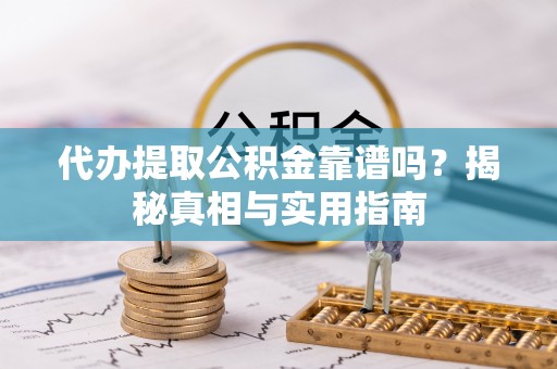 缙云代办提取公积金靠谱吗？揭秘真相与实用指南
