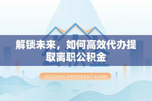 缙云解锁未来，如何高效代办提取离职公积金