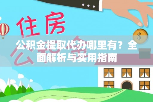 缙云公积金提取代办哪里有？全面解析与实用指南