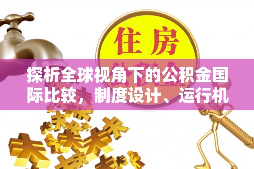 缙云探析全球视角下的公积金国际比较，制度设计、运行机制与未来趋势
