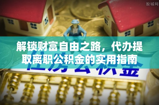 缙云解锁财富自由之路，代办提取离职公积金的实用指南
