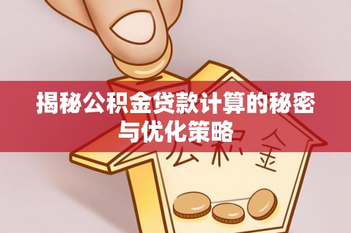 缙云揭秘公积金贷款计算的秘密与优化策略