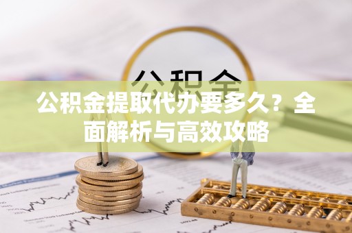 缙云公积金提取代办要多久？全面解析与高效攻略