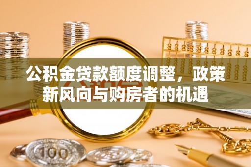 缙云公积金贷款额度调整，政策新风向与购房者的机遇