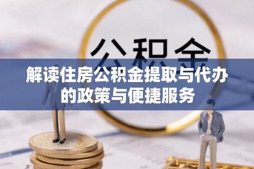 缙云解读住房公积金提取与代办的政策与便捷服务