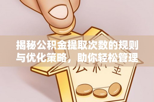 缙云揭秘公积金提取次数的规则与优化策略，助你轻松管理财务