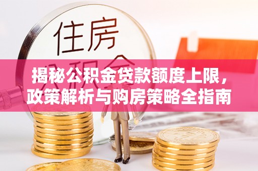 缙云揭秘公积金贷款额度上限，政策解析与购房策略全指南
