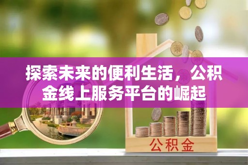缙云探索未来的便利生活，公积金线上服务平台的崛起