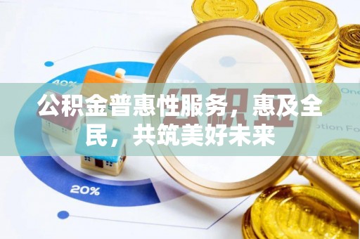 缙云公积金普惠性服务，惠及全民，共筑美好未来