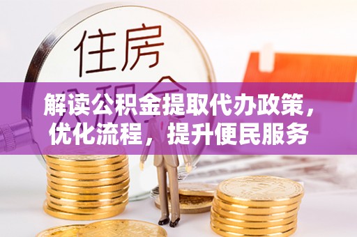 缙云解读公积金提取代办政策，优化流程，提升便民服务