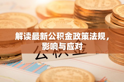 缙云解读最新公积金政策法规，影响与应对