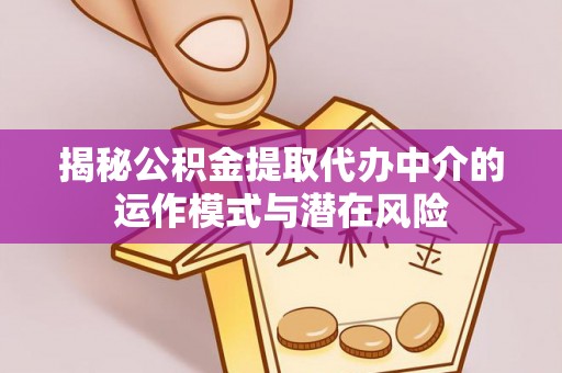 缙云揭秘公积金提取代办中介的运作模式与潜在风险