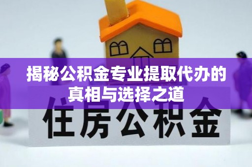 缙云揭秘公积金专业提取代办的真相与选择之道