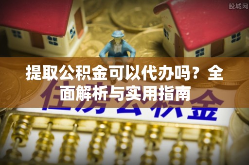 缙云提取公积金可以代办吗？全面解析与实用指南