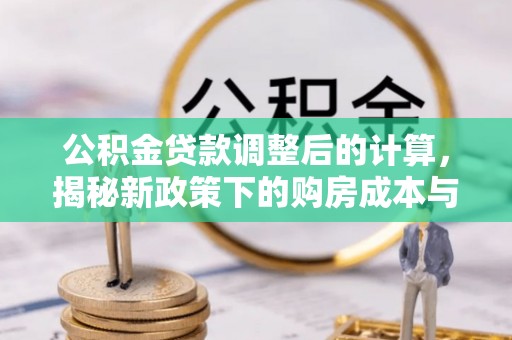 缙云公积金贷款调整后的计算，揭秘新政策下的购房成本与规划策略