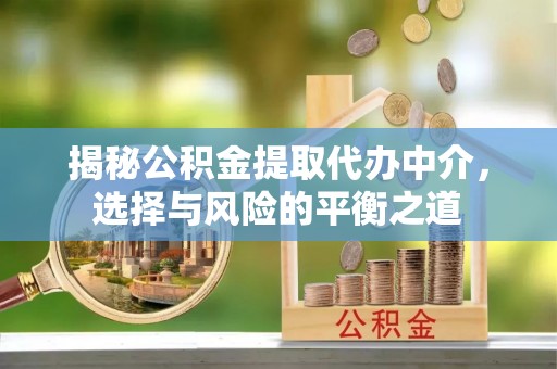 缙云揭秘公积金提取代办中介，选择与风险的平衡之道