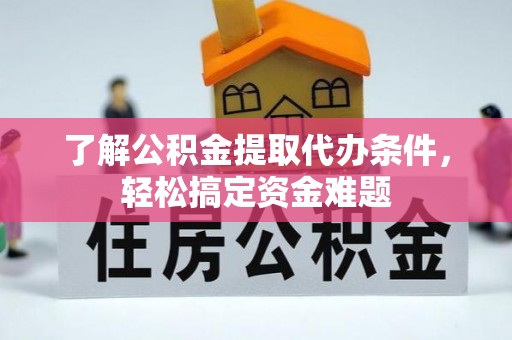缙云了解公积金提取代办条件，轻松搞定资金难题