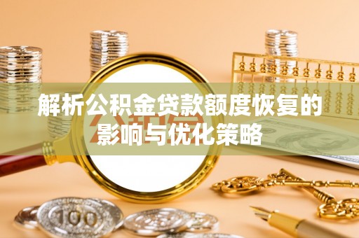 缙云解析公积金贷款额度恢复的影响与优化策略