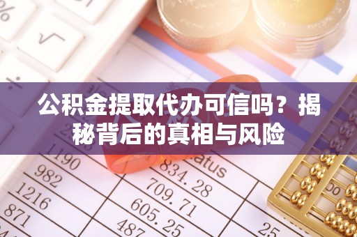 缙云公积金提取代办可信吗？揭秘背后的真相与风险