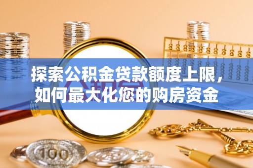 缙云探索公积金贷款额度上限，如何最大化您的购房资金