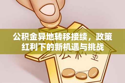 缙云公积金异地转移接续，政策红利下的新机遇与挑战