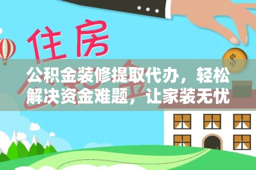 缙云公积金装修提取代办，轻松解决资金难题，让家装无忧