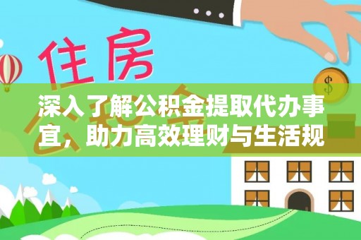 缙云深入了解公积金提取代办事宜，助力高效理财与生活规划