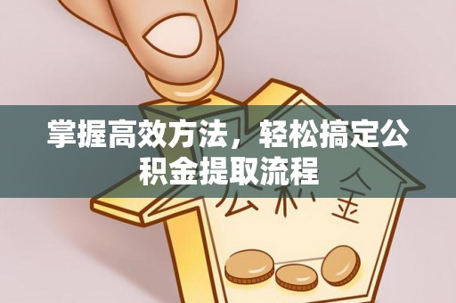 缙云掌握高效方法，轻松搞定公积金提取流程