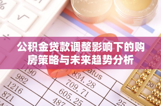 缙云公积金贷款调整影响下的购房策略与未来趋势分析