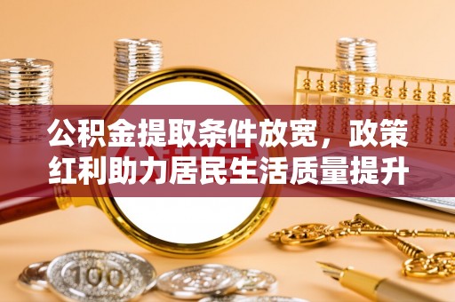 缙云公积金提取条件放宽，政策红利助力居民生活质量提升