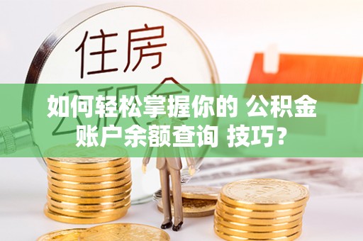 缙云如何轻松掌握你的 公积金账户余额查询 技巧？