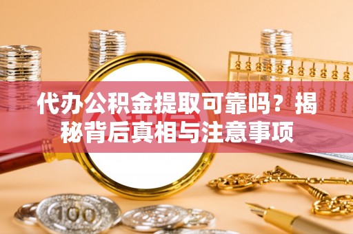 缙云代办公积金提取可靠吗？揭秘背后真相与注意事项