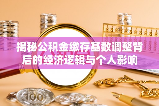 缙云揭秘公积金缴存基数调整背后的经济逻辑与个人影响