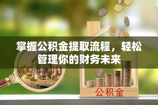 缙云掌握公积金提取流程，轻松管理你的财务未来