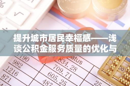 缙云提升城市居民幸福感——浅谈公积金服务质量的优化与未来