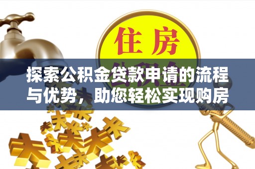 缙云探索公积金贷款申请的流程与优势，助您轻松实现购房梦想