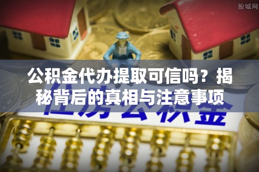 缙云公积金代办提取可信吗？揭秘背后的真相与注意事项