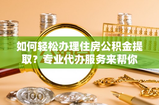 缙云如何轻松办理住房公积金提取？专业代办服务来帮你