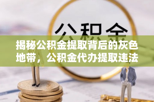 缙云揭秘公积金提取背后的灰色地带，公积金代办提取违法不？