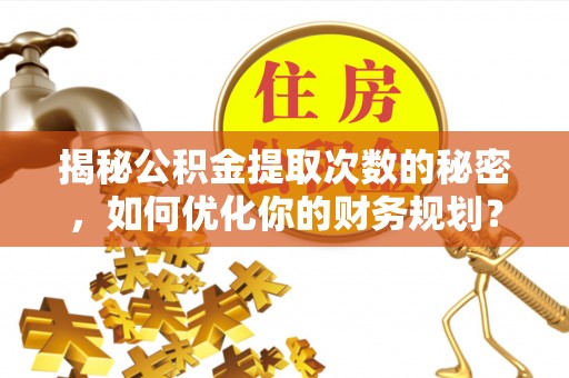 缙云揭秘公积金提取次数的秘密，如何优化你的财务规划？